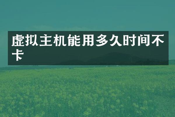 虚拟主机能用多久时间不卡