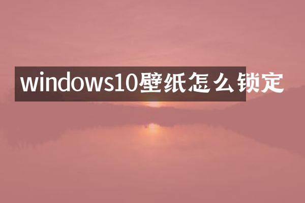 windows10壁纸怎么锁定