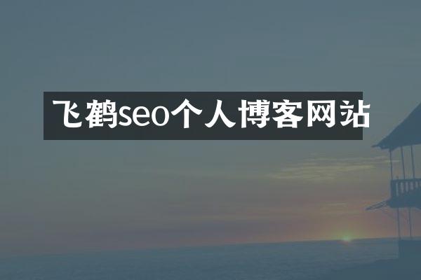 飞鹤seo个人博客网站