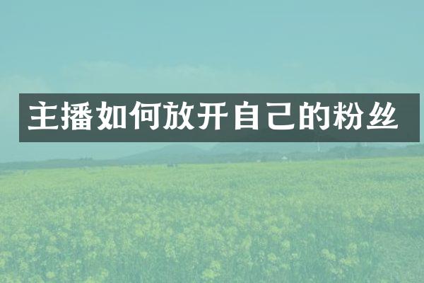 主播如何放开自己的粉丝