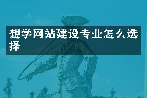 想学网站建设专业怎么选择