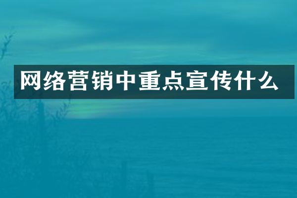 网络营销中重点宣传什么