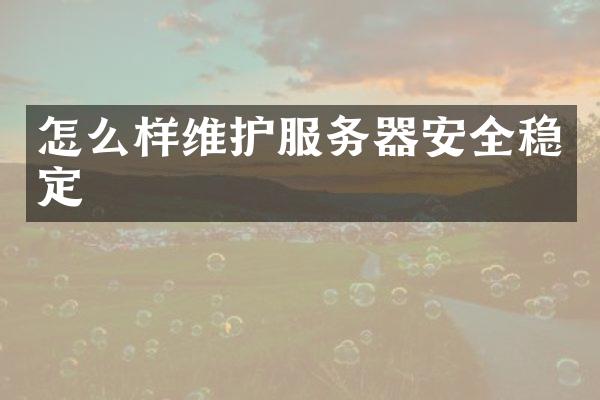 怎么样维护服务器安全稳定