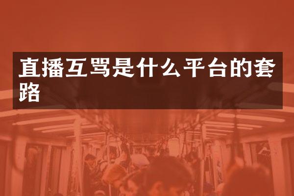 直播互骂是什么平台的套路