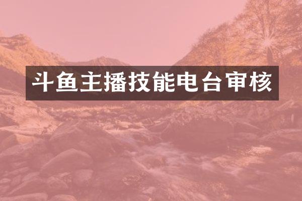 斗鱼主播技能电台审核