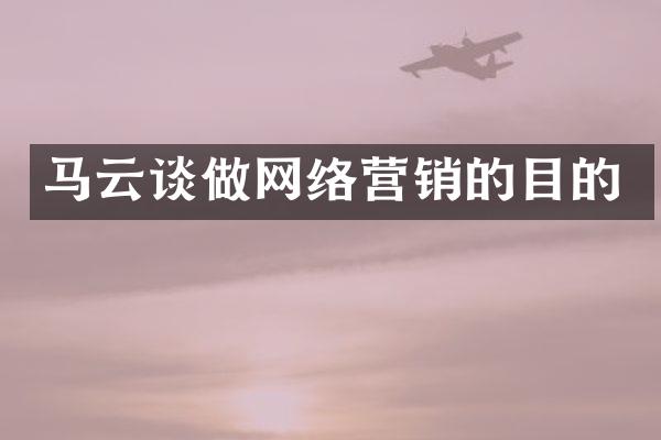 马云谈做网络营销的目的