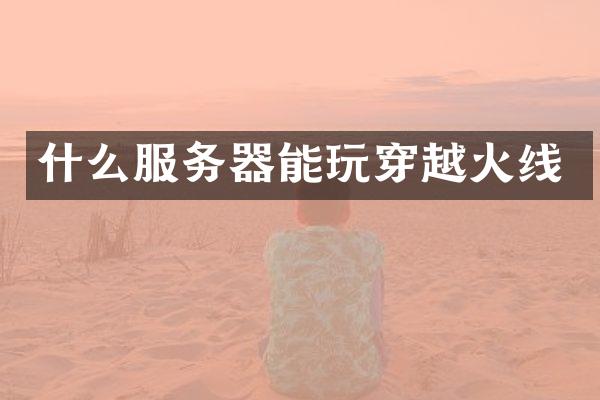 什么服务器能玩穿越火线