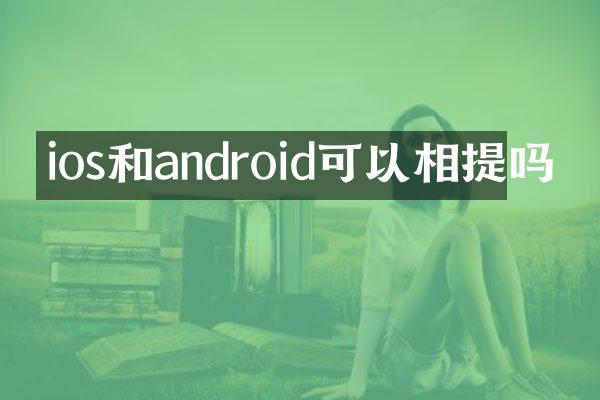 ios和android可以相提吗