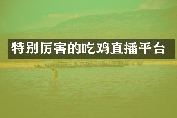 特别厉害的吃鸡直播平台