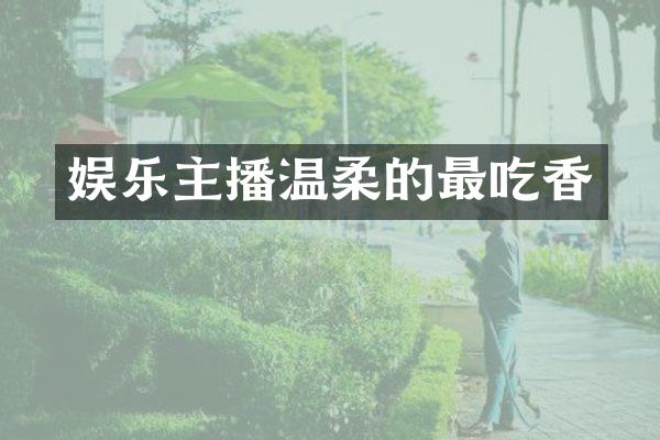 娱乐主播温柔的最吃香