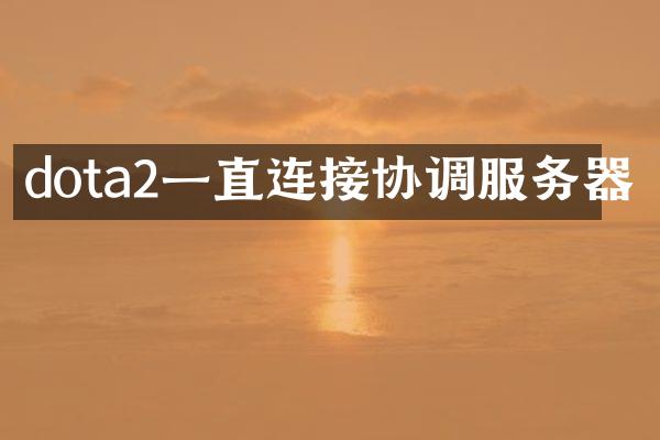 dota2一直连接协调服务器