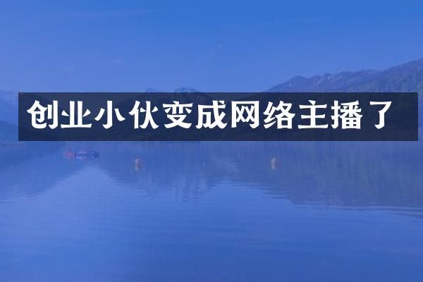 创业小伙变成网络主播了