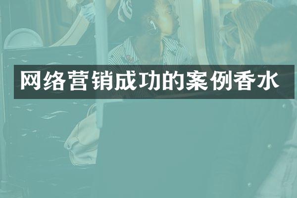 网络营销成功的案例香水