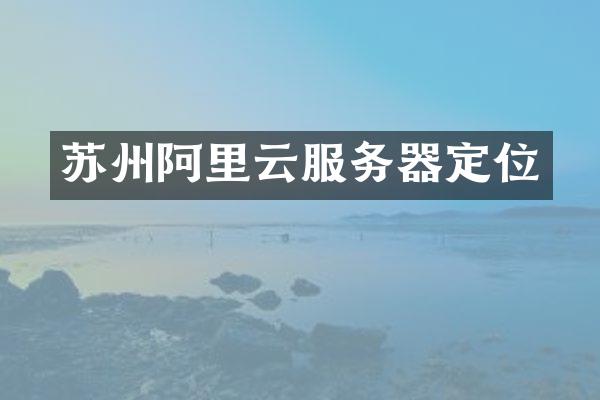 苏州阿里云服务器定位