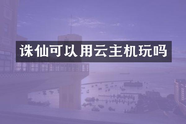 诛仙可以用云主机玩吗