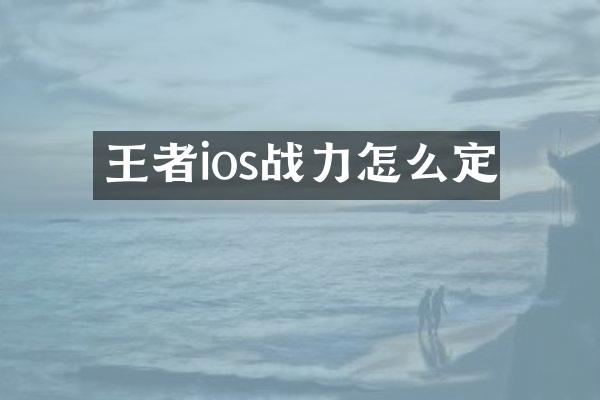 王者ios战力怎么定