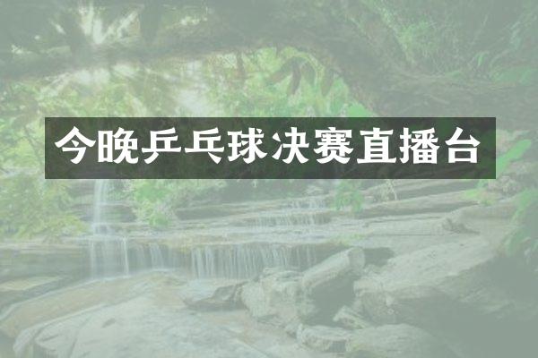 今晚乒乓球决赛直播台