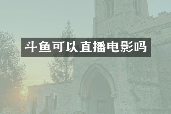 斗鱼可以直播电影吗
