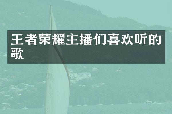 王者荣耀主播们喜欢听的歌