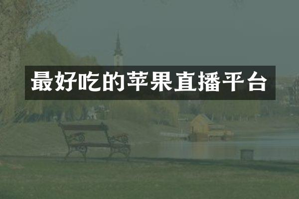 最好吃的苹果直播平台