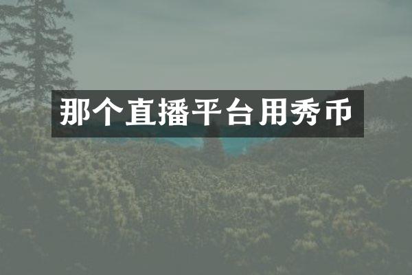 那个直播平台用秀币