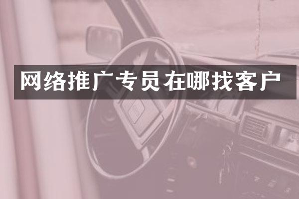 网络推广专员在哪找客户