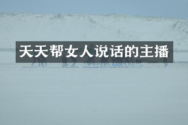 天天帮女人说话的主播