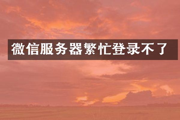 微信服务器繁忙登录不了