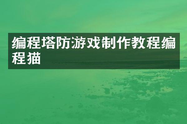 编程塔防游戏制作教程编程猫