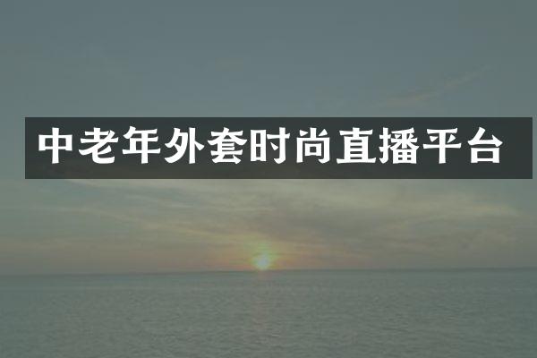 中老年外套时尚直播平台