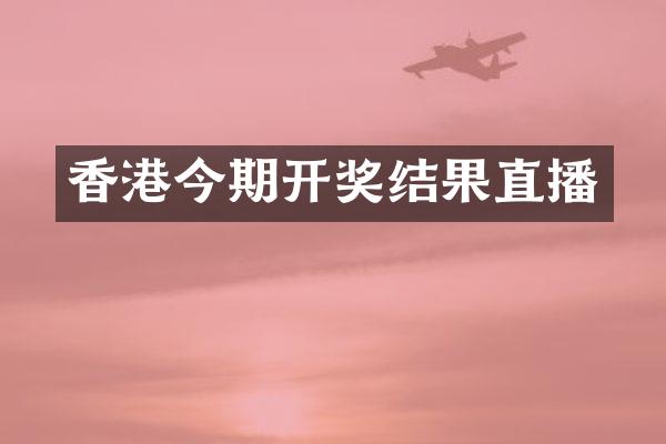 香港今期开奖结果直播