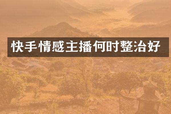 快手情感主播何时整治好
