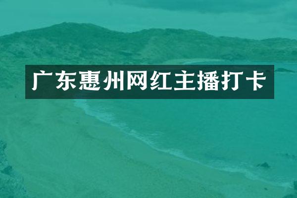 广东惠州网红主播打卡