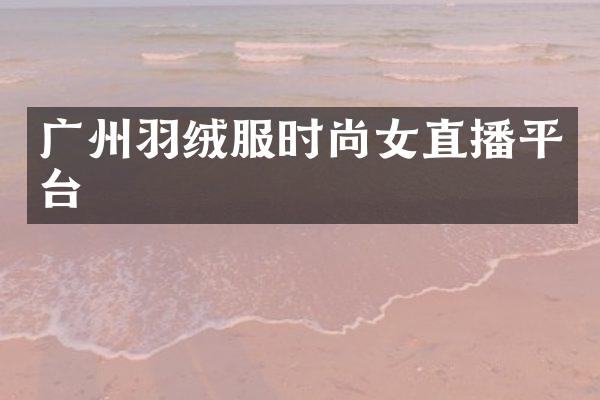 广州羽绒服时尚女直播平台