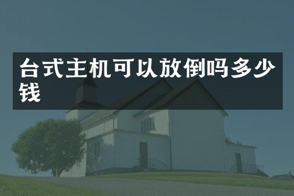 台式主机可以放倒吗多少钱