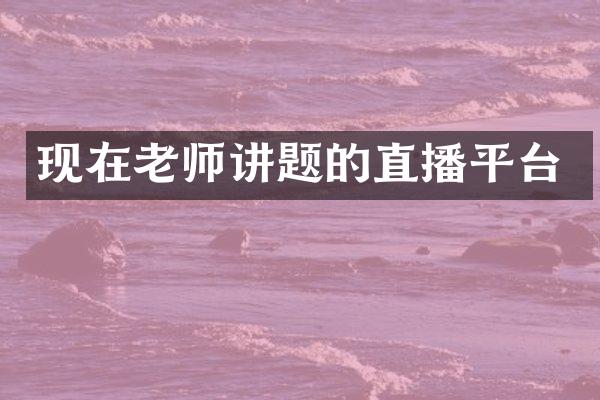 现在老师讲题的直播平台