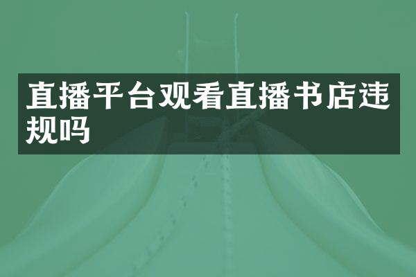 直播平台观看直播书店违规吗