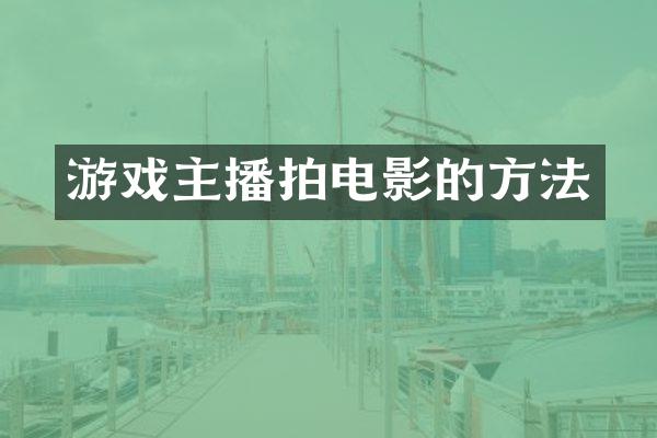 游戏主播拍电影的方法