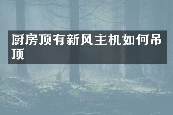 厨房顶有新风主机如何吊顶