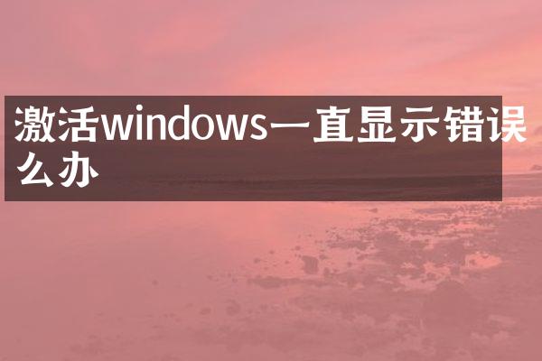 激活windows一直显示错误怎么办