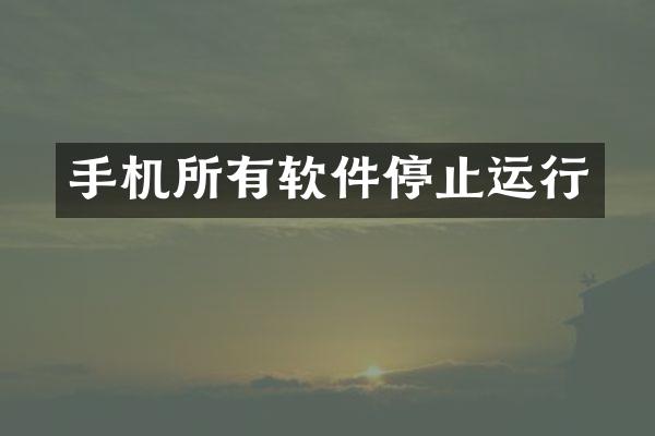 手机所有软件停止运行