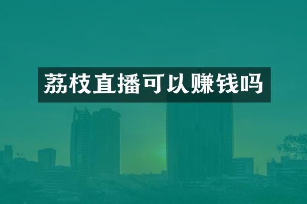 荔枝直播可以赚钱吗