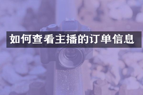 如何查看主播的订单信息