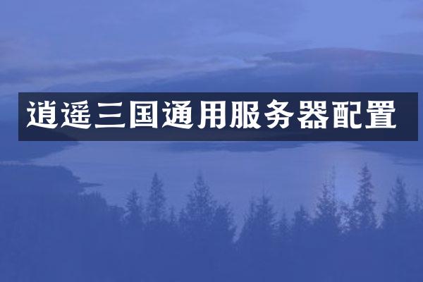 逍遥三国通用服务器配置