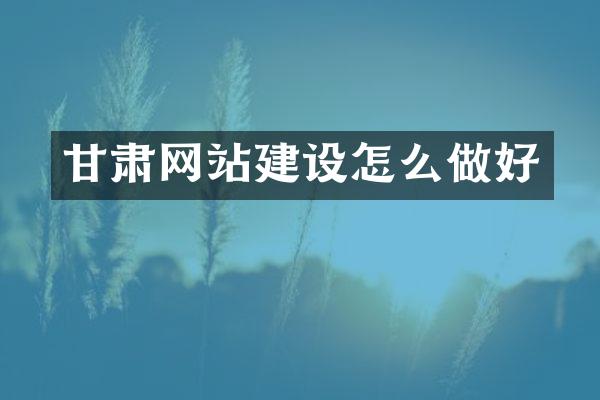 甘肃网站建设怎么做好