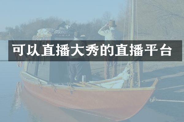可以直播大秀的直播平台