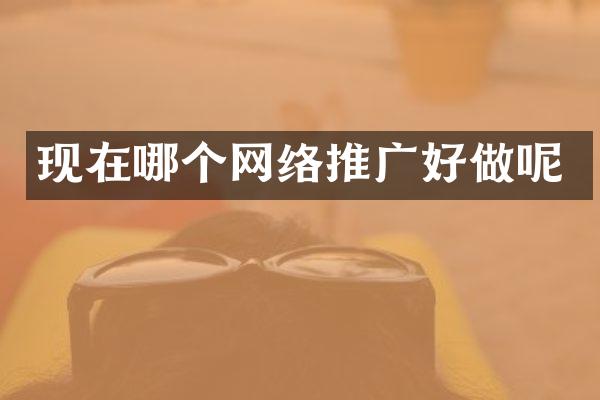 现在哪个网络推广好做呢