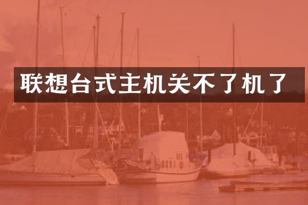 联想台式主机关不了机了