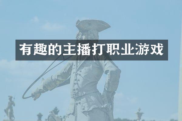 有趣的主播打职业游戏