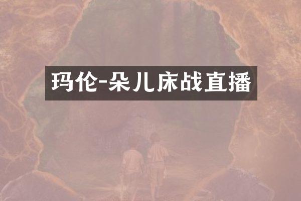 玛伦-朵儿床战直播